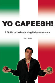 Title: Yo Capeesh!!!!: A guide to understanding Italian Americans, Author: James G Caridi