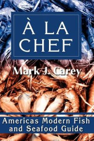 Title: a la Chef: Americas Modern Fish and Seafood Guide, Author: Mark J Carey