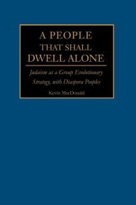 Title: A People That Shall Dwell Alone: Judaism as a Group Evolutionary Strategy, with Diaspora Peoples, Author: Kevin B MacDonald