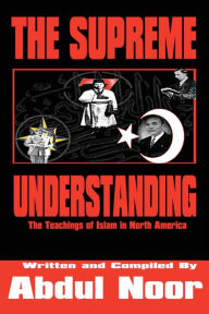 Title: The Supreme Understanding: The Teachings of Islam in North America, Author: Abdul Noor