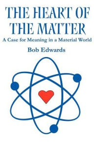 Title: The Heart of the Matter: A Case for Meaning in a Material World, Author: Bob Edwards