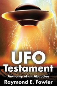 Title: UFO Testament: Anatomy of an Abductee, Author: Raymond Fowler MD Facep