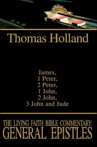 Title: The Living Faith Bible Commentary: General Epistles: James, 1 Peter, 2 Peter, 1 John, 2 John, 3 John and Jude, Author: Thomas Holland PH D