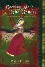 Title: Cooking Along the Ganges: The Vegetarian Heritage of India, Author: Malvi Doshi