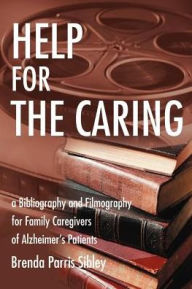 Title: Help for the Caring: A Bibliography and Filmography for Family Caregivers of Alzheimer, Author: Brenda Parris Sibley