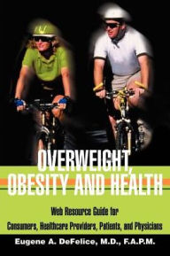Title: Overweight, Obesity and Health: Web Resource Guide for Consumers, Healthcare Providers, Patients, and Physicians, Author: Benjamin A DeFelice