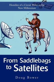 Title: From Saddlebags to Satellites: Homilies of a Circuit Rider in the New Millennium, Author: Doug Bower