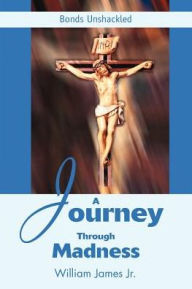 Title: A Journey Through Madness: Bonds Unshackled, Author: William James
