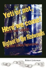 Title: Yeti or not, Here we come!: Bigfoot in the Redwoods, Author: Robert Steven Leiterman