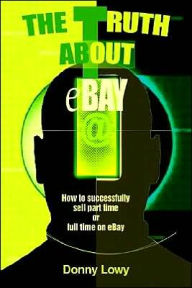 Title: The Truth about eBay: How to successfully sell part time or full time on eBay, Author: Donny Lowy