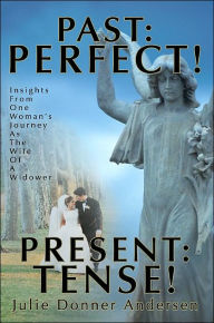Title: Past: PERFECT! PRESENT: TENSE!: Insights From One Woman's Journey As The Wife Of A Widower, Author: Julie Donner Andersen