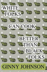 Title: White Folks Can Cook Better Than Black Folks, Author: Ginny Johnson