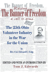 Title: Raising the Banner of Freedom: The 25th Ohio Volunteer Infantry in the War for the Union, Author: Bvt Col Edward C Culp