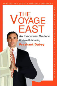 Title: The Voyage East: An Executives' Guide to Offshore Outsourcing, Author: Prashant Dubey