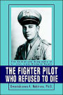 The Fighter Pilot Who Refused to Die: The Authorized Biography of Lt. Col. Richard Suehr