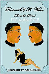 Title: Portrait Of A Man: Book Of Poems, Author: Ted Alan Dyer