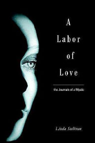 Title: A Labor of Love: the Journals of a Mystic, Author: Linda Sullivan RN