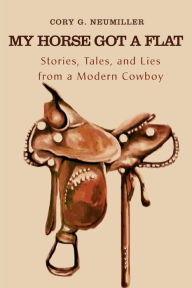 My Horse Got a Flat: Stories, Tales, and Lies from a Modern Cowboy