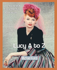 Title: Lucy A to Z: The Lucille Ball Encyclopedia, Author: Michael Karol