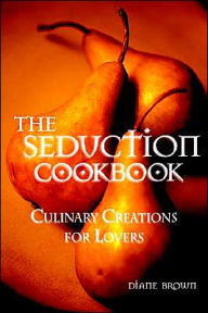 Title: The Seduction Cookbook: Culinary Creations for Lovers, Author: Diane Brown RN PhD McN Afchsm