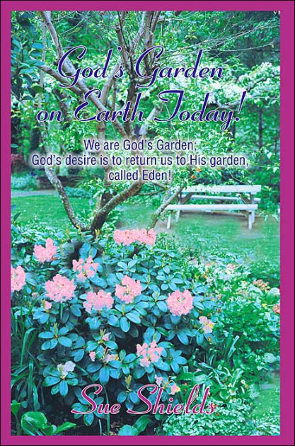 God S Garden On Earth Today We Are God S Garden God S Desire Is To Return Us To His Garden Called Eden By Sue Shields Paperback Barnes Noble