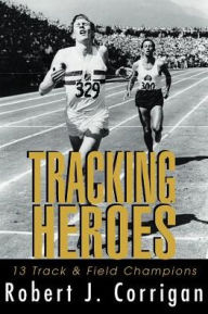 Title: Tracking Heroes: 13 Track & Field Champions, Author: Robert J Corrigan