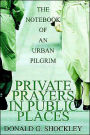 Private Prayers in Public Places: The Notebook of an Urban Pilgrim