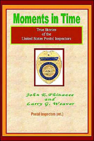 Title: Moments in Time: (True Stories of the United States Postal Inspectors), Author: John E Phinazee