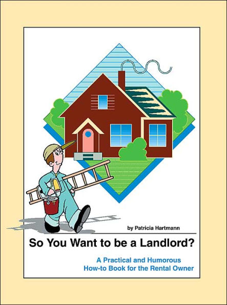 So You Want to be a Landlord?: A Practical and Humorous How-to Book for the Rental Owner