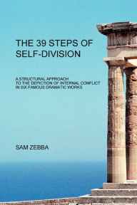 Title: The 39 Steps of Self-Division: A Structural Approach To the Depiction of Internal Conflict In Six Famous Dramatic Works, Author: Sam Zebba
