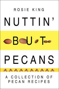 Title: Nuttin' But Pecans: A Collection of Pecan Recipes, Author: Rosie King Dr