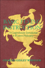 Title: Basic Flying Instruction: A Comprehensive Introduction to Western Philosophy, Author: Charles Gidley Wheeler