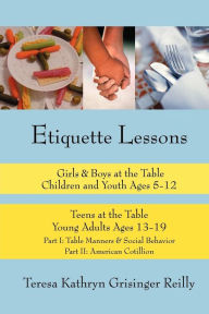 Title: Etiquette Lessons: Girls & Boys at the Table Teens at the Table, Author: Teresa Kathryn Grisinger Reilly