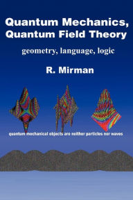 Title: Quantum Mechanics, Quantum Field Theory: Geometry, Language, Logic, Author: R Mirman