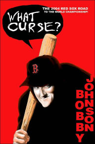 Title: What Curse?: The 2004 Red Sox Road to the World Championship!, Author: Bobby Johnson