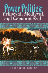 Title: Power Politics: Primeval, Medieval, and Constant Evil, Author: Leonard Smith