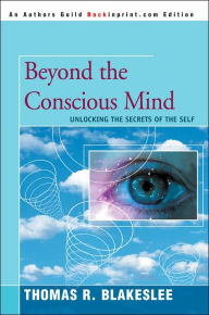 Title: Beyond the Conscious Mind: Unlocking the Secrets of the Self, Author: Thomas R Blakeslee