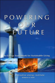 Title: Powering Our Future: An Energy Sourcebook for Sustainable Living, Author: Alternative Energy Institute