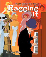 Title: Ragging It: Getting Ragtime Into History (and Some History Into Ragtime) (C), Author: H Loring White