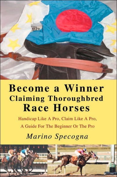 Become a Winner Claiming Thoroughbred Race Horses: Handicap Like A Pro, Claim Like A Pro, A Guide For The Beginner Or The Pro