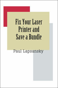 Title: Fix Your Laser Printer and Save a Bundle, Author: Paul Lapsansky