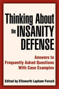 Title: Thinking About the Insanity Defense: Answers to Frequently Asked Questions With Case Examples, Author: Ellsworth L Fersch