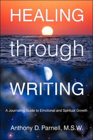 Title: Healing through Writing: A Journaling Guide to Emotional and Spiritual Growth, Author: Anthony D Parnell M S W