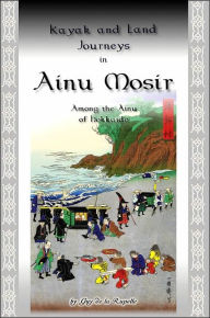 Title: Kayak and Land Journeys in Ainu Mosir: Among the Ainu of Hokkaido, Author: Guy De La Rupelle