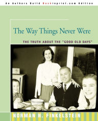 Title: The Way Things Never Were: The Truth about the Good Old Days, Author: Norman Finkelstein