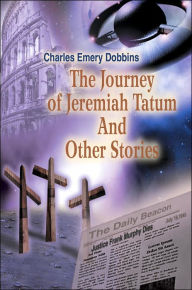 Title: The Journey of Jeremiah Tatum And Other Stories, Author: Charles Emery Dobbins