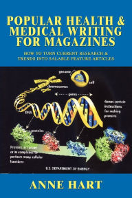 Title: Popular Health & Medical Writing for Magazines: How to Turn Current Research & Trends Into Salable Feature Articles, Author: Anne Hart