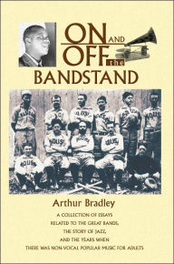 Title: On and Off the Bandstand: A Collection of Essays Related to the Great Bands, the Story of Jazz, and the Years When There Was Non-Vocal Popular M, Author: Arthur Bradley Ph.D.