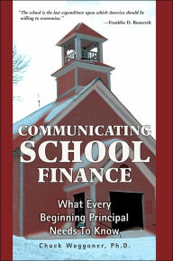 Title: Communicating School Finance: What Every Beginning Principal Needs To Know, Author: Chuck Waggoner