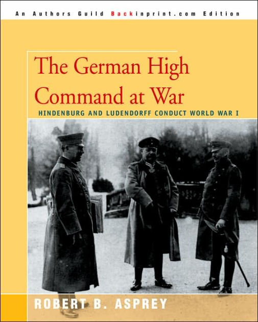 The German High Command At War: Hindenburg And Ludendorff Conduct World ...